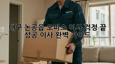 대구 논공읍 오피스 이사, 걱정 끝! 성공 이사 완벽 가이드