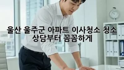 울산 울주군 아파트 이사청소? 청소 상담부터 꼼꼼하게!