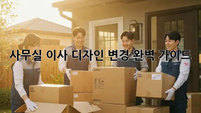 사무실 이사? 디자인 변경 완벽 가이드!