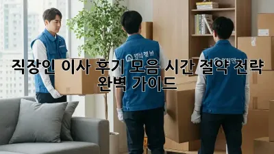 직장인 이사 후기 모음: 시간 절약 전략 완벽 가이드