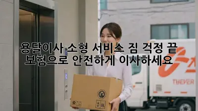 용달이사 소형 서비스: 짐 걱정 끝! 보험으로 안전하게 이사하세요!